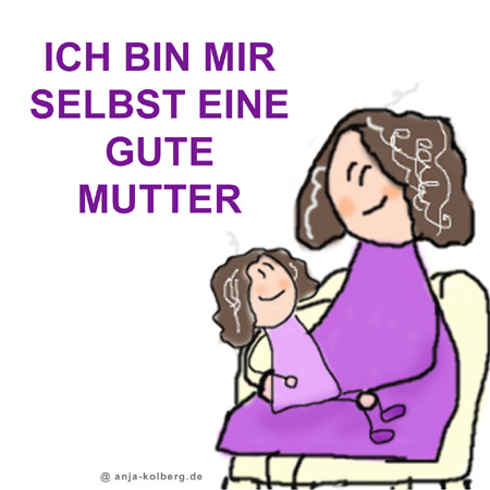 Ich übe mir selbst eine gute Mutter zu sein